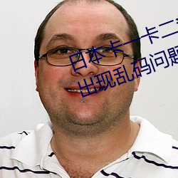 日本卡一卡二新区无人区亚洲频道出现乱码问题